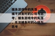 捕鱼游戏中的失落，当捕不到鱼时的心境与思考，捕鱼游戏中的失落，无法捕鱼时的心境与思考