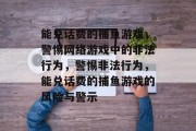 能兑话费的捕鱼游戏,警惕网络游戏中的非法行为,警惕非法行为,能兑话费的捕鱼游戏的风险与警示 能兑话费的捕鱼游戏,警惕网络游戏中的非法行为,警惕非法行为,能兑话费的捕鱼游戏的风险与警示