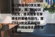 厦门网站SEO优化策略分享,厦门网站SEO优化,提高搜索引擎排名的策略与技巧,厦门SEO优化实战经验,提升网站排名的方法与技巧 厦门网站SEO优化策略分享,厦门网站SEO优化,提高搜索引擎排名的策略与技巧,厦门SEO优化实战经验,提升网站排名的方法与技巧