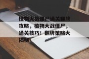 植物大战僵尸通关翻牌攻略,植物大战僵尸,通关技巧!翻牌策略大揭秘 植物大战僵尸通关翻牌攻略,植物大战僵尸,通关技巧!翻牌策略大揭秘