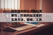 探究其他网站流量的重要性,挖掘网站流量的实用方法,策略、工具与技巧 探究其他网站流量的重要性,挖掘网站流量的实用方法,策略、工具与技巧