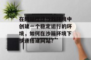 在网站搭建沙箱环境中创建一个稳定运行的环境,如何在沙箱环境下快速搭建网站? 在网站搭建沙箱环境中创建一个稳定运行的环境,如何在沙箱环境下快速搭建网站?
