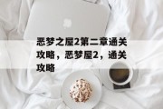 恶梦之屋2第二章通关攻略,恶梦屋2,通关攻略 恶梦之屋2第二章通关攻略,恶梦屋2,通关攻略