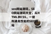 seo网站源码,SEO网站源码大全,从HTML到CSS,一键构建高性能的SEO网站 seo网站源码,SEO网站源码大全,从HTML到CSS,一键构建高性能的SEO网站