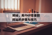 揭秘,用PHP搭建假网站的步骤与技巧 揭秘,用PHP搭建假网站的步骤与技巧
