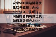 安卓SEO网站排名优化软件教程,Android SEO,提升网站排名的有效工具,如何高效提升Android网站排名,采用谷歌SEO工具优化策略 安卓SEO网站排名优化软件教程,Android SEO,提升网站排名的有效工具,如何高效提升Android网站排名,采用谷歌SEO工具优化策略