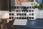 小恶魔第六阶段通关攻略——战斗中的智慧与策略,游戏攻略,小恶魔第六阶段通关策略解析