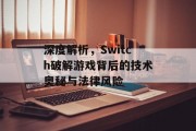 深度解析,Switch破解游戏背后的技术奥秘与法律风险 深度解析,Switch破解游戏背后的技术奥秘与法律风险
