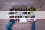 山村老尸通关攻略,破解谜团!,村庄老尸,解锁新挑战!揭示谜题解密线索 山村老尸通关攻略,破解谜团!,村庄老尸,解锁新挑战!揭示谜题解密线索