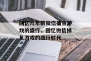 回忆几年前微信捕鱼游戏的盛行,回忆微信捕鱼游戏的盛行时代 回忆几年前微信捕鱼游戏的盛行,回忆微信捕鱼游戏的盛行时代