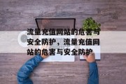 流量充值网站的危害与安全防护，流量充值网站的危害与安全防护