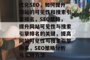 优化SEO,如何提升网站的可见性和搜索引擎排名,SEO策略,提升网站可见性与搜索引擎排名的关键,提高网站可见性与搜索引擎排名,SEO策略分析与实践方法 优化SEO,如何提升网站的可见性和搜索引擎排名,SEO策略,提升网站可见性与搜索引擎排名的关键,提高网站可见性与搜索引擎排名,SEO策略分析与实践方法
