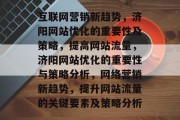 互联网营销新趋势,济阳网站优化的重要性及策略,提高网站流量,济阳网站优化的重要性与策略分析,网络营销新趋势,提升网站流量的关键要素及策略分析 互联网营销新趋势,济阳网站优化的重要性及策略,提高网站流量,济阳网站优化的重要性与策略分析,网络营销新趋势,提升网站流量的关键要素及策略分析