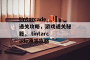 tintarcade通关攻略,游戏通关秘籍, tintarcade通关攻略 tintarcade通关攻略,游戏通关秘籍, tintarcade通关攻略