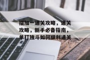 指加一通关攻略,通关攻略,新手必备指南,单打独斗如何顺利通关 指加一通关攻略,通关攻略,新手必备指南,单打独斗如何顺利通关