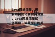 Java网站流量，理解如何优化和提高流量，Java网站流量优化策略，流量提升的关键