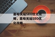 嘉峪关站SEO优化攻略,嘉峪关站SEO优化攻略 嘉峪关站SEO优化攻略,嘉峪关站SEO优化攻略