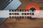 欧美规范捕鱼游戏，策略与措施，欧美规范捕鱼游戏的策略与措施