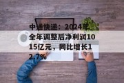 中通快递:2024年全年调整后净利润1015亿元,同比增长12.7% 中通快递:2024年全年调整后净利润1015亿元,同比增长12.7%