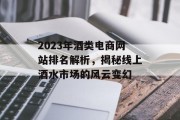 2023年酒类电商网站排名解析，揭秘线上酒水市场的风云变幻
