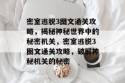 密室逃脱3图文通关攻略，揭秘神秘世界中的秘密机关，密室逃脱3图文通关攻略，破解神秘机关的秘密