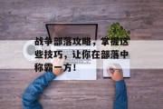 战争部落攻略，掌握这些技巧，让你在部落中称霸一方！
