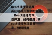 React插件网站及其在项目开发中的应用,React插件与项目开发,如何使用,React插件与项目开发,如何利用 React插件网站及其在项目开发中的应用,React插件与项目开发,如何使用,React插件与项目开发,如何利用