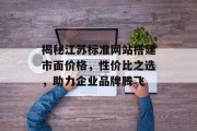 揭秘江苏标准网站搭建市面价格,性价比之选,助力企业品牌腾飞 揭秘江苏标准网站搭建市面价格,性价比之选,助力企业品牌腾飞