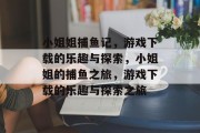 小姐姐捕鱼记，游戏下载的乐趣与探索，小姐姐的捕鱼之旅，游戏下载的乐趣与探索之旅