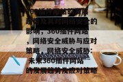 360插件网站的发展趋势及其对网络安全的影响,360插件网站,网络安全威胁与应对策略,网络安全威胁: 未来360插件网站的发展趋势及应对策略 360插件网站的发展趋势及其对网络安全的影响,360插件网站,网络安全威胁与应对策略,网络安全威胁: 未来360插件网站的发展趋势及应对策略