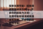 探索无限可能！超级漫威英雄通关攻略——开启你的超能力之旅！，无限可能超级漫威英雄通关攻略，开启你的超能力之旅！