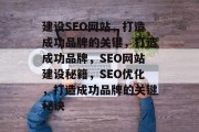 建设SEO网站,打造成功品牌的关键,打造成功品牌,SEO网站建设秘籍,SEO优化,打造成功品牌的关键秘诀 建设SEO网站,打造成功品牌的关键,打造成功品牌,SEO网站建设秘籍,SEO优化,打造成功品牌的关键秘诀