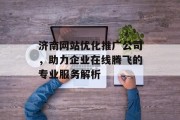 济南网站优化推广公司，助力企业在线腾飞的专业服务解析