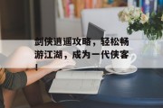 剑侠逍遥攻略，轻松畅游江湖，成为一代侠客！