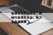 业绩发布网站排名,揭秘行业领先平台,助力企业品牌腾飞 业绩发布网站排名,揭秘行业领先平台,助力企业品牌腾飞