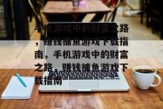 手机游戏中的财富之路，赚钱捕鱼游戏下载指南，手机游戏中的财富之路，赚钱捕鱼游戏下载指南
