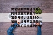 优化SEO策略,提升网站流量与转化率——案例分析,优化SEO策略,提升网站流量与转化率的关键案例分析 优化SEO策略,提升网站流量与转化率——案例分析,优化SEO策略,提升网站流量与转化率的关键案例分析