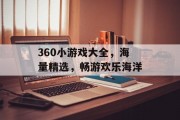 360小游戏大全，海量精选，畅游欢乐海洋