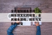 全民皆知捕鱼游戏,从娱乐到文化的蜕变,全民捕鱼游戏,娱乐与文化的蜕变