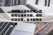 涩晴笔记通关攻略,涩晴笔记通关攻略,破解关键步骤,金卡解锁全攻略 涩晴笔记通关攻略,涩晴笔记通关攻略,破解关键步骤,金卡解锁全攻略