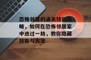 恐怖邻居的通关技巧攻略,如何在恐怖邻居家中逃过一劫,教你隐藏技能与方法