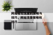网站吸引流量的策略与技巧,网站流量策略和技巧 网站吸引流量的策略与技巧,网站流量策略和技巧