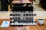 SEO网站优化广州,提升网站排名与流量,广州SEO策略,提升网站排名,流量增长的秘密武器,广州SEO策略,提升网站排名与流量的关键 SEO网站优化广州,提升网站排名与流量,广州SEO策略,提升网站排名,流量增长的秘密武器,广州SEO策略,提升网站排名与流量的关键