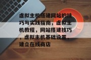虚拟主机搭建网站的技巧与实践指南，虚拟主机教程，网站搭建技巧，虚拟主机基础设置，建立在线商店