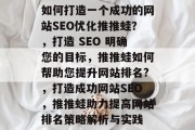 如何打造一个成功的网站SEO优化推推蛙?,打造 SEO 明确您的目标,推推蛙如何帮助您提升网站排名?,打造成功网站SEO,推推蛙助力提高网站排名策略解析与实践 如何打造一个成功的网站SEO优化推推蛙?,打造 SEO 明确您的目标,推推蛙如何帮助您提升网站排名?,打造成功网站SEO,推推蛙助力提高网站排名策略解析与实践