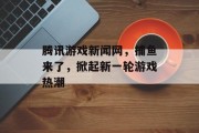 腾讯游戏新闻网,捕鱼来了,掀起新一轮游戏热潮 腾讯游戏新闻网,捕鱼来了,掀起新一轮游戏热潮