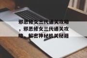 邪恶修女三代通关攻略,邪恶修女三代通关攻略,解密神秘机关秘籍 邪恶修女三代通关攻略,邪恶修女三代通关攻略,解密神秘机关秘籍
