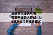 清醒梦境通关攻略,一夜安眠通关大作战,10招高效控制睡眠模式 清醒梦境通关攻略,一夜安眠通关大作战,10招高效控制睡眠模式