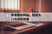 搭建静态网站,轻松入门与实战指南 搭建静态网站,轻松入门与实战指南