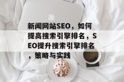 新闻网站SEO,如何提高搜索引擎排名,SEO提升搜索引擎排名,策略与实践 新闻网站SEO,如何提高搜索引擎排名,SEO提升搜索引擎排名,策略与实践